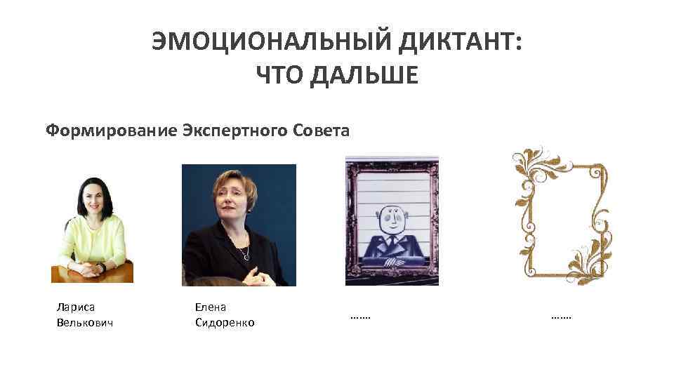ЭМОЦИОНАЛЬНЫЙ ДИКТАНТ: ЧТО ДАЛЬШЕ Формирование Экспертного Совета Лариса Велькович Елена Сидоренко ……. 