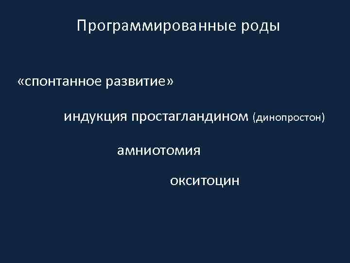 Программированные роды «спонтанное развитие» индукция простагландином (динопростон) амниотомия окситоцин 