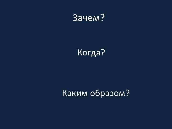 Зачем? Когда? Каким образом? 