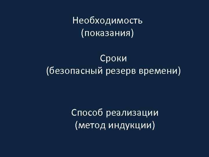 Необходимость (показания) Сроки (безопасный резерв времени) Способ реализации (метод индукции) 