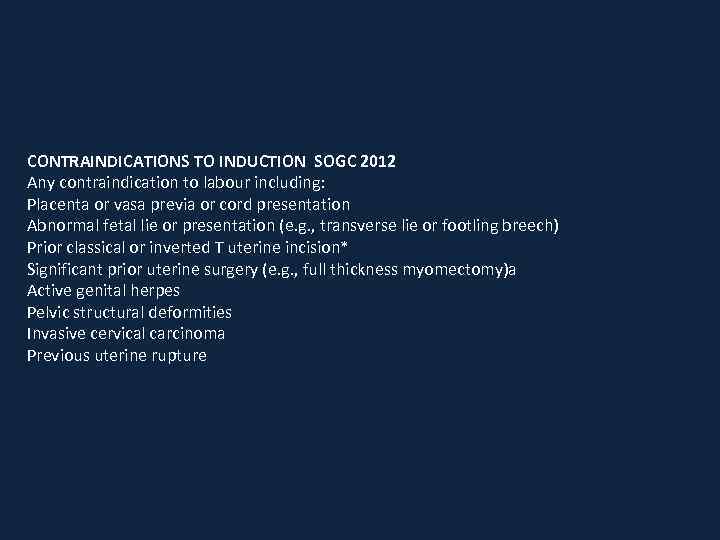 CONTRAINDICATIONS TO INDUCTION SOGC 2012 Any contraindication to labour including: Placenta or vasa previa