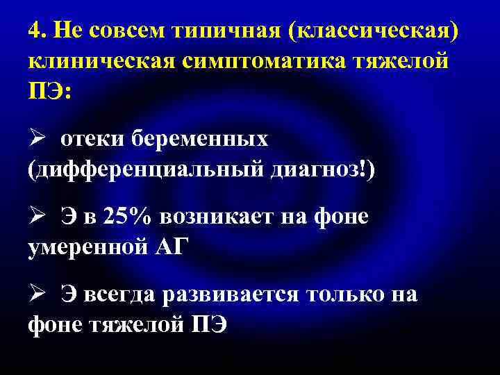 4. Не совсем типичная (классическая) клиническая симптоматика тяжелой ПЭ: Ø отеки беременных (дифференциальный диагноз!)