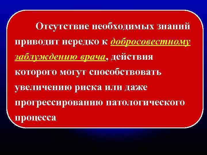 Отсутствие необходимых знаний приводит нередко к добросовестному заблуждению врача, действия которого могут способствовать увеличению