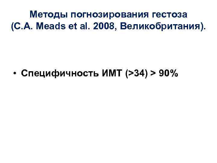 Методы погнозирования гестоза (C. A. Meads et al. 2008, Великобритания). • Специфичность ИМТ (>34)
