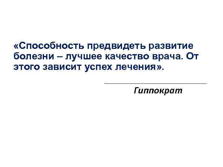  «Способность предвидеть развитие болезни – лучшее качество врача. От этого зависит успех лечения»