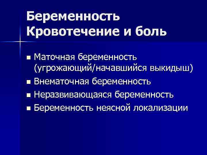 Беременность Кровотечение и боль Маточная беременность (угрожающий/начавшийся выкидыш) n Внематочная беременность n Неразвивающаяся беременность