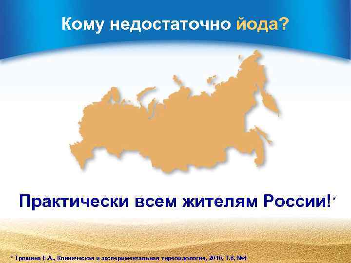 Кому недостаточно йода? Практически всем жителям России!* * Трошина Е. А. , Клиническая и