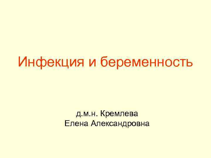Инфекция и беременность д. м. н. Кремлева Елена Александровна 