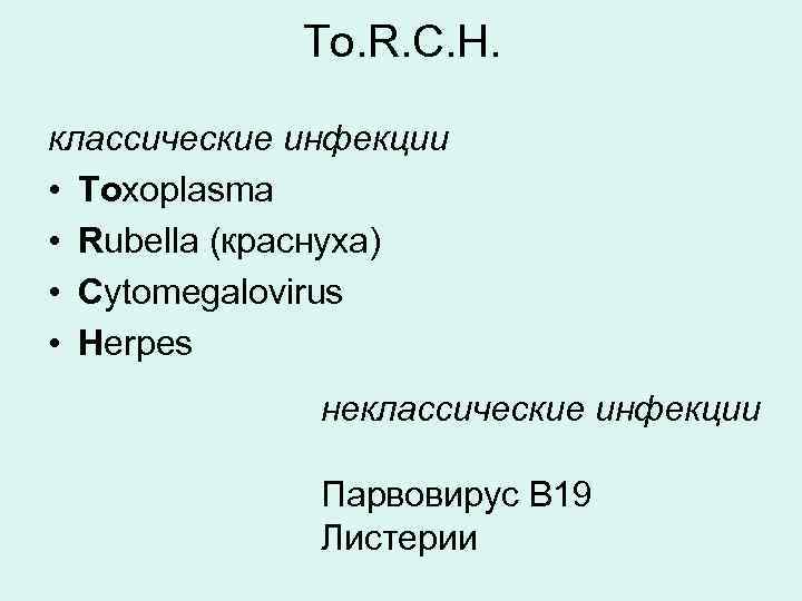 To. R. C. H. классические инфекции • Toxoplasma • Rubella (краснуха) • Cytomegalovirus •