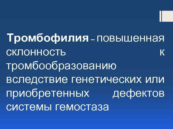 Тромбофилия – повышенная склонность к тромбообразованию вследствие генетических или приобретенных дефектов системы гемостаза 