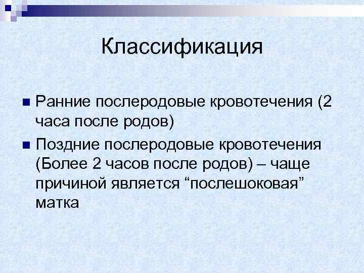 Классификация Ранние послеродовые кровотечения (2 часа после родов) n Поздние послеродовые кровотечения (Более 2