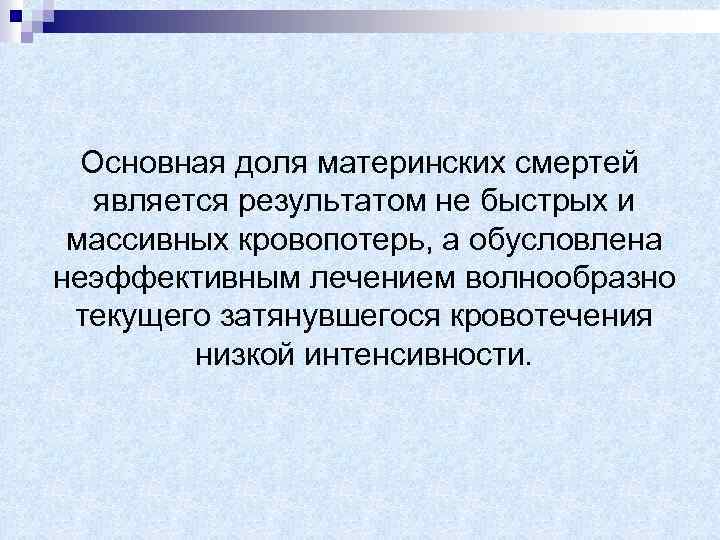 Основная доля материнских смертей является результатом не быстрых и массивных кровопотерь, а обусловлена неэффективным