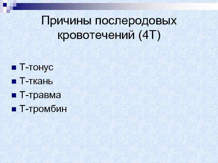 Причины послеродовых кровотечений (4 Т) Т-тонус n Т-ткань n Т-травма n Т-тромбин n 