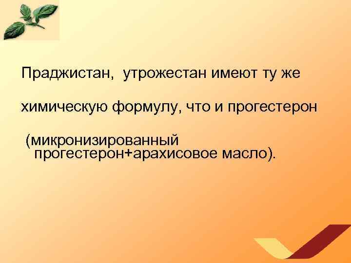 Праджистан, утрожестан имеют ту же химическую формулу, что и прогестерон (микронизированный прогестерон+арахисовое масло). 
