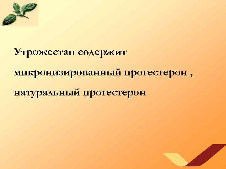 Утрожестан содержит микронизированный прогестерон , натуральный прогестерон 