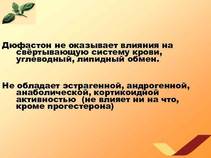 Дюфастон не оказывает влияния на свёртывающую систему крови, углеводный, липидный обмен. Не обладает эстрагенной,