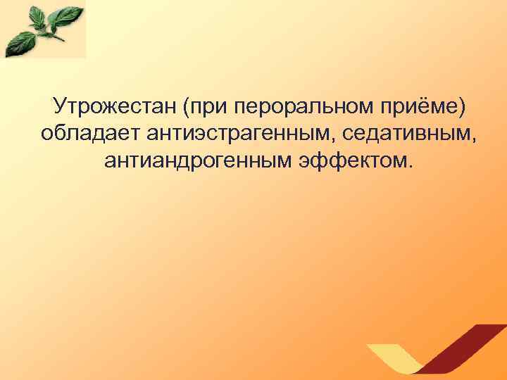  Утрожестан (при пероральном приёме) обладает антиэстрагенным, седативным, антиандрогенным эффектом. 