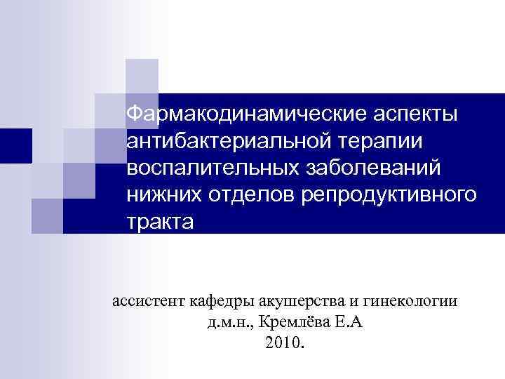 Фармакодинамические аспекты антибактериальной терапии воспалительных заболеваний нижних отделов репродуктивного тракта ассистент кафедры акушерства и