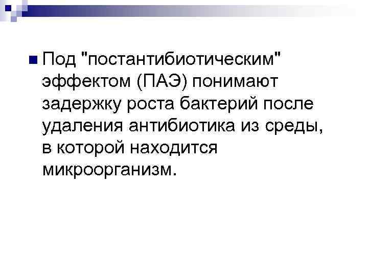 n Под "постантибиотическим" эффектом (ПАЭ) понимают задержку роста бактерий после удаления антибиотика из среды,