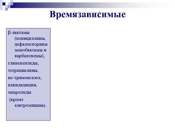 Времязависимые β-лактамы (пенициллины, цефалоспорины монобактамы и карбапенемы), гликопептиды, тетрациклины, ко-тримоксазол, клиндамицин, макролиды (кроме азитромицина).