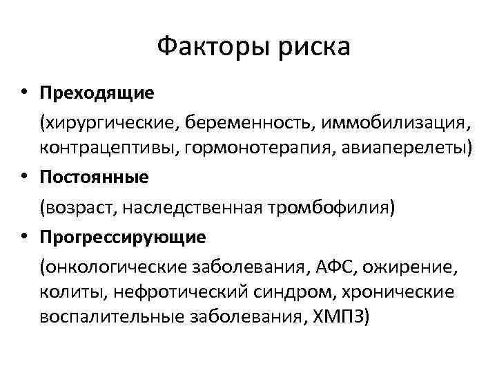 Факторы риска • Преходящие (хирургические, беременность, иммобилизация, контрацептивы, гормонотерапия, авиаперелеты) • Постоянные (возраст, наследственная