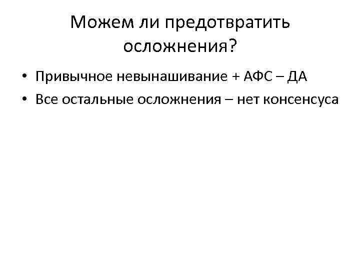 Можем ли предотвратить осложнения? • Привычное невынашивание + АФС – ДА • Все остальные