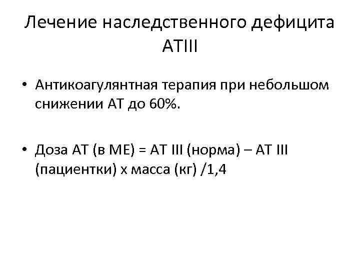 Лечение наследственного дефицита АТIII • Антикоагулянтная терапия при небольшом снижении АТ до 60%. •