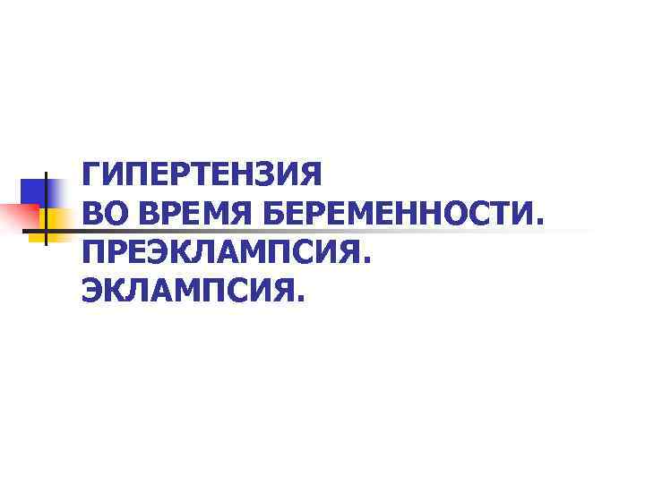 ГИПЕРТЕНЗИЯ ВО ВРЕМЯ БЕРЕМЕННОСТИ. ПРЕЭКЛАМПСИЯ. 