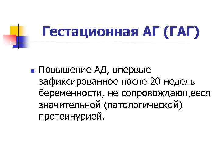 Гестационная АГ (ГАГ) n Повышение АД, впервые зафиксированное после 20 недель беременности, не сопровождающееся