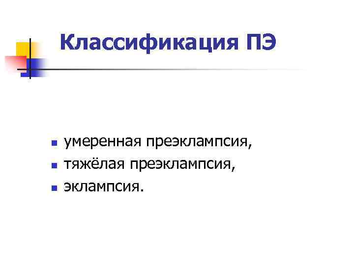 Классификация ПЭ n n n умеренная преэклампсия, тяжёлая преэклампсия, эклампсия. 