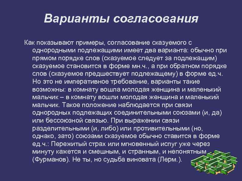 Варианты согласования Как показывают примеры, согласование сказуемого с однородными подлежащими имеет два варианта: обычно