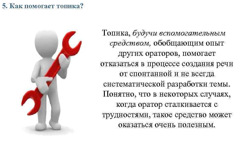 5. Как помогает топика? Топика, будучи вспомогательным средством, обобщающим опыт других ораторов, помогает отказаться