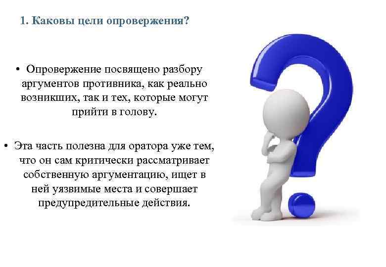 1. Каковы цели опровержения? • Опровержение посвящено разбору аргументов противника, как реально возникших, так