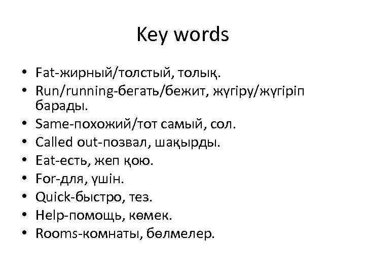 Key words • Fat-жирный/толстый, толық. • Run/running-бегать/бежит, жүгіру/жүгіріп барады. • Same-похожий/тот самый, сол. •