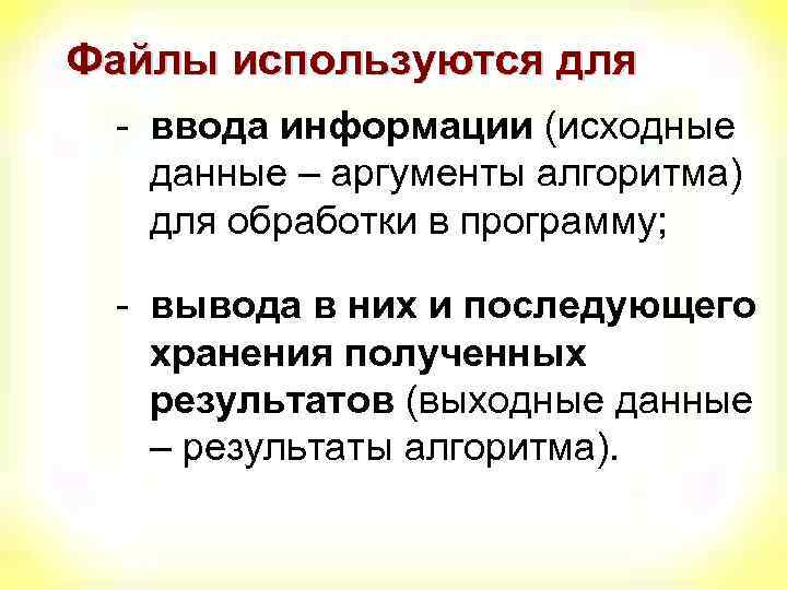 Файлы используются для - ввода информации (исходные данные – аргументы алгоритма) для обработки в