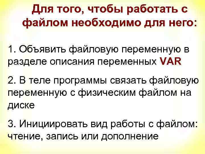 Для того, чтобы работать с файлом необходимо для него: 1. Объявить файловую переменную в