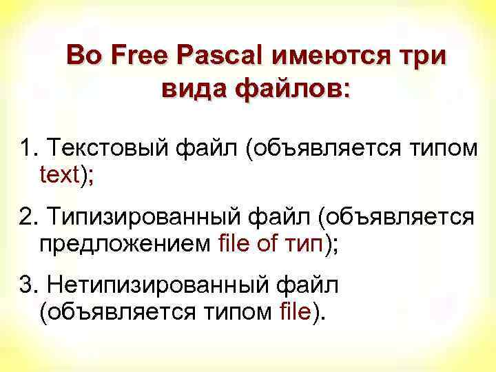 Во Free Pascal имеются три вида файлов: 1. Текстовый файл (объявляется типом text); 2.