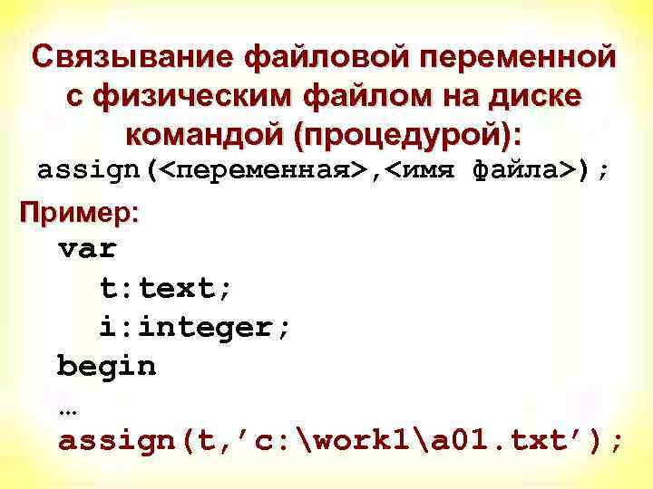Связывание файловой переменной с физическим файлом на диске командой (процедурой): assign(<переменная>, <имя файла>); Пример: