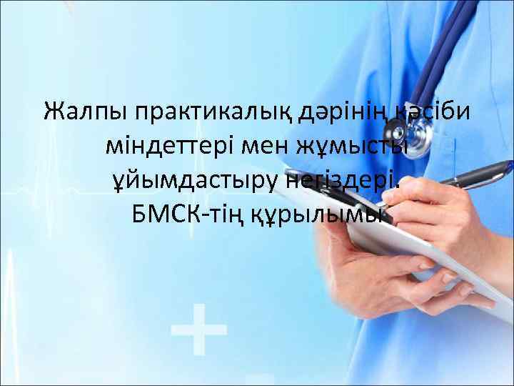 Жалпы практикалық дәрінің кәсіби міндеттері мен жұмысты ұйымдастыру негіздері. БМСК-тің құрылымы 