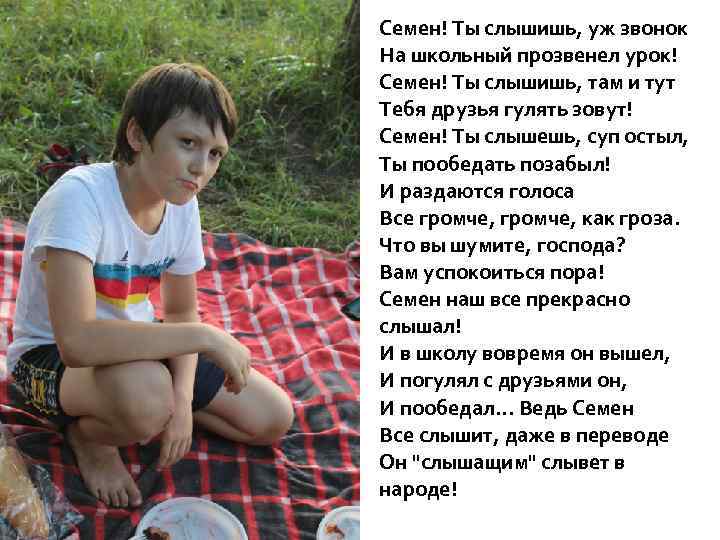 Семен! Ты слышишь, уж звонок На школьный прозвенел урок! Семен! Ты слышишь, там и