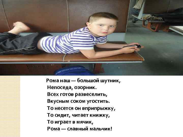 Рома наш — большой шутник, Непоседа, озорник. Всех готов развеселить, Вкусным соком угостить. То