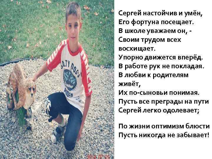 Сергей настойчив и умён, Его фортуна посещает. В школе уважаем он, Своим трудом всех