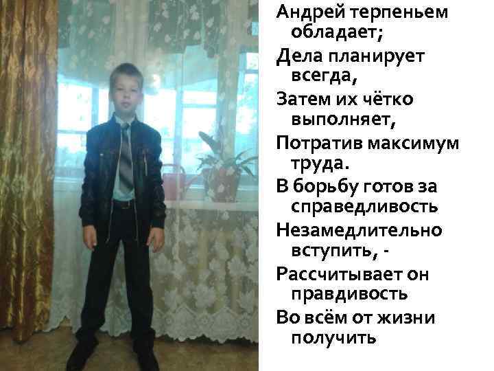 Андрей терпеньем обладает; Дела планирует всегда, Затем их чётко выполняет, Потратив максимум труда. В