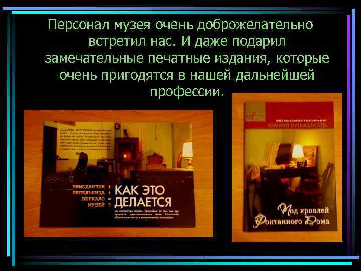 Персонал музея очень доброжелательно встретил нас. И даже подарил замечательные печатные издания, которые очень