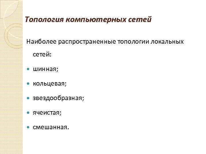 Топология компьютерных сетей Наиболее распространенные топологии локальных сетей: шинная; кольцевая; звездообразная; ячеистая; смешанная. 