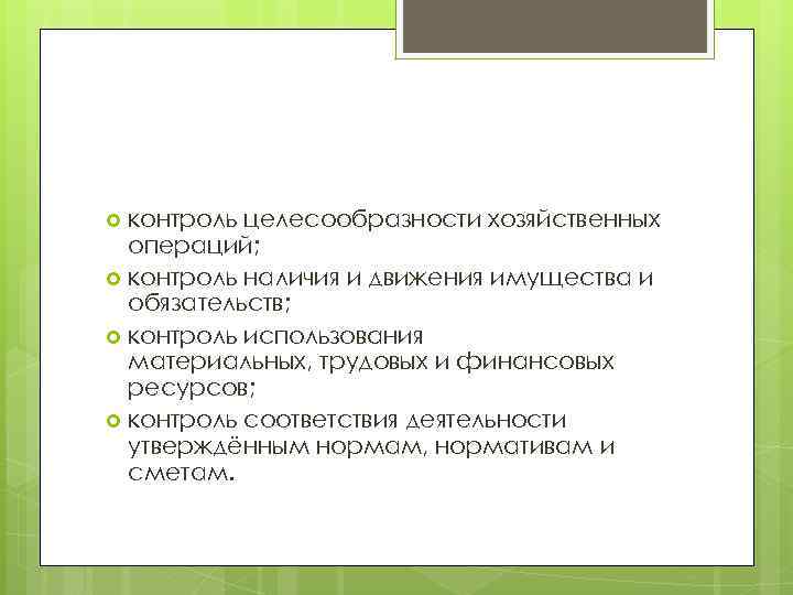 контроль целесообразности хозяйственных операций; контроль наличия и движения имущества и обязательств; контроль использования материальных,