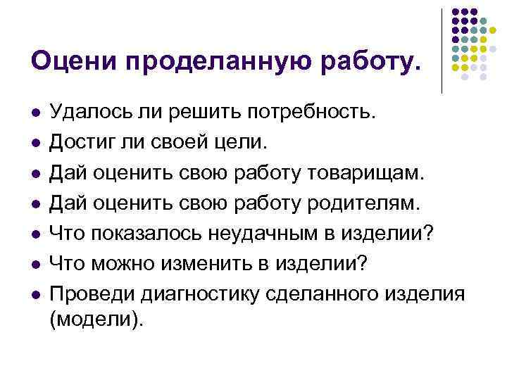 Оцени проделанную работу. l l l l Удалось ли решить потребность. Достиг ли своей