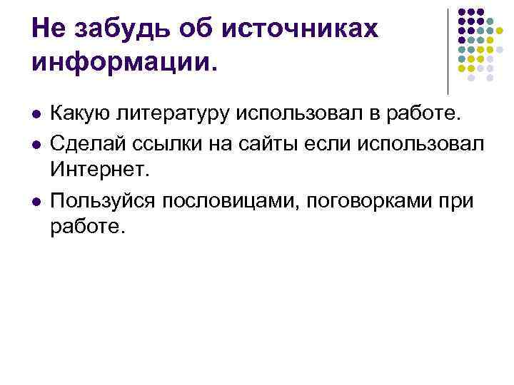 Не забудь об источниках информации. l l l Какую литературу использовал в работе. Сделай