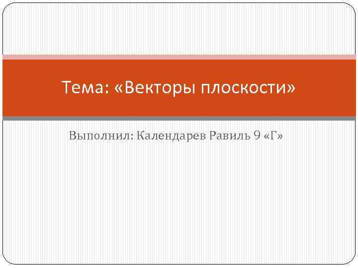 Тема: «Векторы плоскости» Выполнил: Календарев Равиль 9 «Г» 