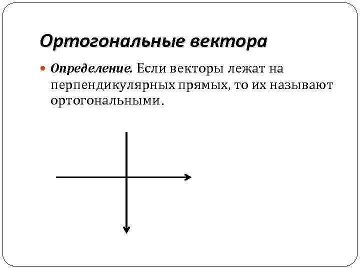 Ортогональные вектора Определение. Если векторы лежат на перпендикулярных прямых, то их называют ортогональными. 